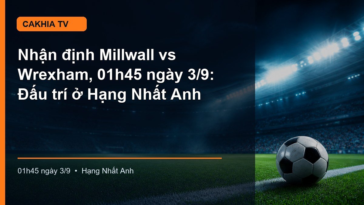 Nhận định trận Millwall vs Wrexham lúc 01h45 ngày 3/9